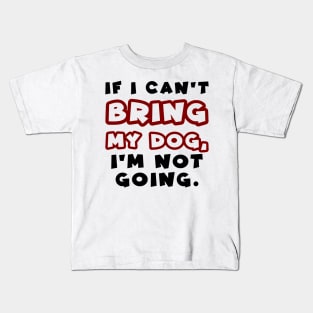 If I can't bring my dog, I'm not going Kids T-Shirt